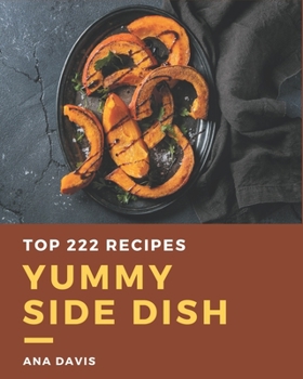 Paperback Top 222 Yummy Side Dish Recipes: Start a New Cooking Chapter with Yummy Side Dish Cookbook! Book