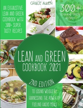 Lean And Green Cookbook 2021: An Exhaustive Lean and Green Cookbook With 300+ Super Tasty Recipes To Losing Weight By Harnessing The Power Of Fueling Hacks Meals