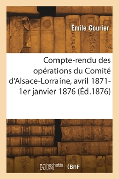 Paperback Compte-rendu des opérations du Comité d'Alsace-Lorraine, avril 1871-1er janvier 1876 [French] Book