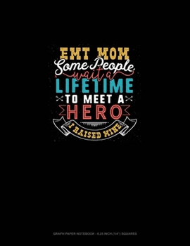 Paperback EMT Mom Some People Wait A Lifetime To Meet A Hero I Raised Mine: Graph Paper Notebook - 0.25 Inch (1/4") Squares Book