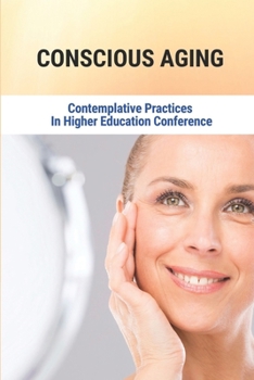 Paperback Conscious Aging: Contemplative Practices In Higher Education Conference: Conscious Aging Solutions Book
