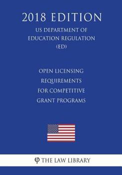 Paperback Open Licensing Requirements for Competitive Grant Programs (US Department of Education Regulation) (ED) (2018 Edition) Book
