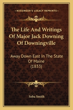 Paperback The Life And Writings Of Major Jack Downing Of Downingville: Away Down East In The State Of Maine (1833) Book