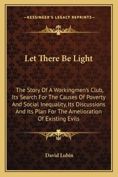 Paperback Let There Be Light: The Story Of A Workingmen's Club, Its Search For The Causes Of Poverty And Social Inequality, Its Discussions And Its Book