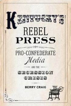 Hardcover Kentucky's Rebel Press: Pro-Confederate Media and the Secession Crisis Book
