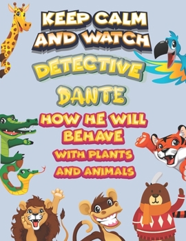 keep calm and watch detective Dante how he will behave with plant and animals: A Gorgeous Coloring and Guessing Game Book for Dante /gift for Dante, toddlers kids