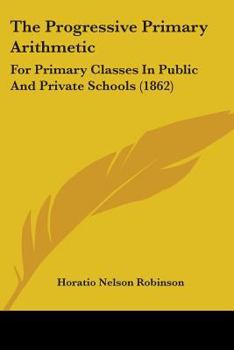 Paperback The Progressive Primary Arithmetic: For Primary Classes In Public And Private Schools (1862) Book