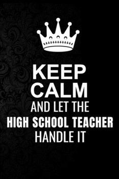 Paperback Keep Calm and Let the High School Teacher Handle It: 6*9 Inch 100 Pages High School Teacher Blanked Lined Journal / Notebooks as Gift for Your friend, Book