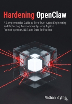 Paperback Hardening OpenClaw: A Comprehensive Guide to Zero-Trust Agent Engineering and Protecting Autonomous Systems Against Prompt Injection, RCE, and Data Ex Book