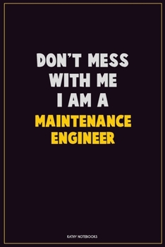 Don't Mess With Me, I Am A Maintenance Engineer: Career Motivational Quotes 6x9 120 Pages Blank Lined Notebook Journal