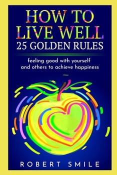 Paperback How to Live Well: 25 Golden Rules: Feeling Good with Yourself and Others to Achieve Happiness Book