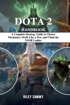Paperback Dota 2 Handbook: A Complete Strategy Guide to Master Mechanics, Draft Like a Pro, and Climb the MMR Ladder Book