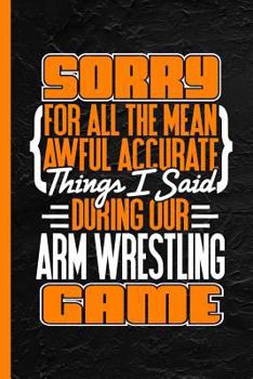 Paperback Sorry for All the Mean Awful Accurate Things Said During Our Arm Wrestling Game: Notebook & Journal or Diary, College Ruled Paper (120 Pages, 6x9) Book