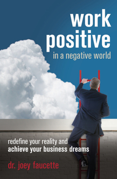 Paperback Work Positive in a Negative World: Redefine Your Reality and Achieve Your Business Dreams Book