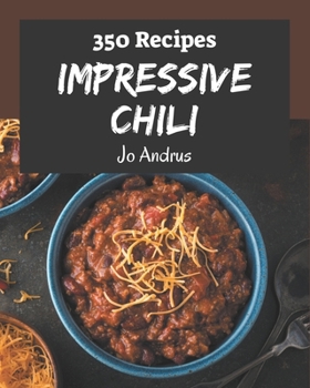 Paperback 350 Impressive Chili Recipes: Save Your Cooking Moments with Chili Cookbook! Book