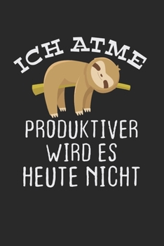 Ich atme Produktiver wird es heute nicht: Notebook Notizbuch Punktraster Dotgrid Gepunktet 120 Seiten I Tagebuch I Faultier I Sloth I Produktiv I Faul I Lusiger Spruch I Humor (German Edition)