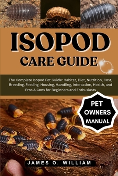 Paperback Isopod Care Guide: The Complete Isopod Pet Guide: Habitat, Diet, Nutrition, Cost, Breeding, Feeding, Housing, Handling, Interaction, Health, and Pros Book