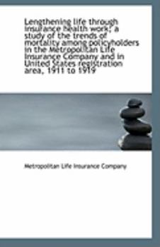 Paperback Lengthening Life Through Insurance Health Work; A Study of the Trends of Mortality Among Policyholde Book
