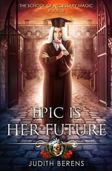 Epic Is Her Future: An Urban Fantasy Action Adventure - Book #8 of the School of Necessary Magic