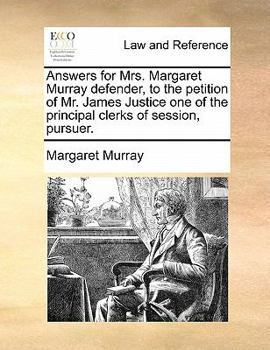 Paperback Answers for Mrs. Margaret Murray Defender, to the Petition of Mr. James Justice One of the Principal Clerks of Session, Pursuer. Book