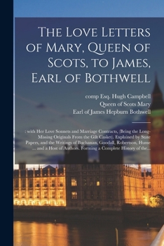 Paperback The Love Letters of Mary, Queen of Scots, to James, Earl of Bothwell;: With Her Love Sonnets and Marriage Contracts, (being the Long-missing Originals Book