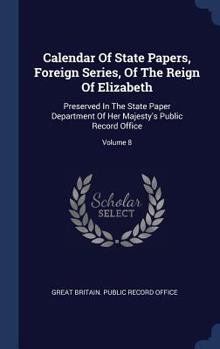 Calendar of State Papers, Foreign Series, of the Reign of Elizabeth: Preserved in the State Paper Department of Her Majesty's Public Record Office; Volume 8