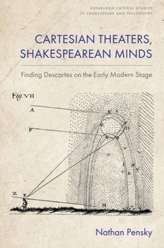 Cartesian Theaters, Shakespearean Minds: Finding Descartes on the Early Modern Stage (Edinburgh Critical Studies in Shakespeare and Philosophy)