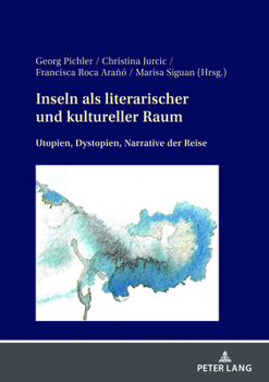 Inseln ALS Literarischer Und Kultureller Raum: Utopien, Dystopien, Narrative Der Reise