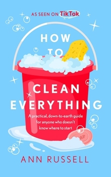 Paperback How to Clean Everything: A Practical, Down to Earth Guide for Anyone Who Doesn't Know Where to Start Book