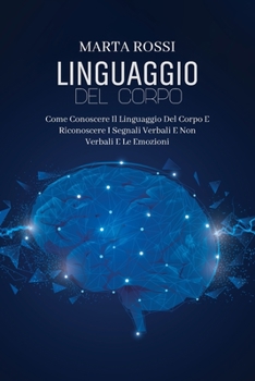 Paperback Linguaggio Del Corpo: Come Conoscere Il Linguaggio Del Corpo E Riconoscere I Segnali Verbali E Non Verbali E Le Emozioni (Body Language) (It [Italian] Book