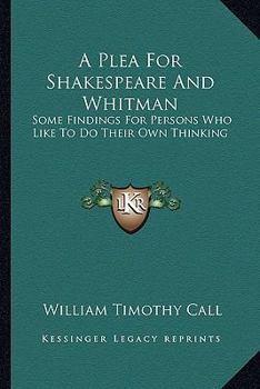 A Plea For Shakespeare And Whitman: Some Findings For Persons Who Like To Do Their Own Thinking
