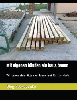 Paperback Mit eigenen händen ein haus bauen: Wir bauen eine hütte vom fundament bis zum dach. [German] Book