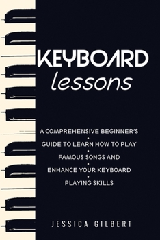 Paperback Keyboard Lessons: A Comprehensive Beginner's Guide to Learn How to Play Famous Songs and Enhance Your Keyboard Playing Skills Book