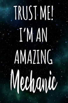 Trust Me! I'm An Amazing Mechanic: The perfect gift for the professional in your life - Funny 119 page lined journal!