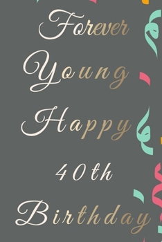Forever Young Happy 40th Birthday: 40th Birthday Gift / Journal / Notebook / Diary / Unique Greeting & Birthday Card Alternative