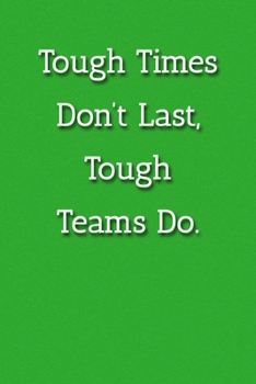 Tough Times Don't Last, Tough Teams Do. Notebook: Lined Journal, 120 Pages, 6 x 9, Gift For Boss Journal, Green Matte Finish