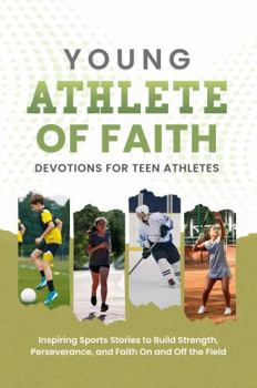 Young Athlete of Faith (Devotions for Teen Athletes): Inspiring Sports Stories to Build Strength, Perseverance, and Faith On and Off the Field