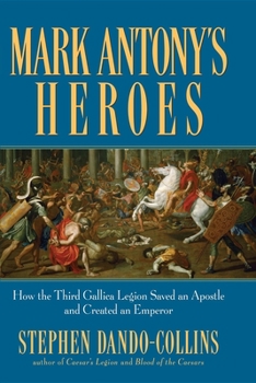 Paperback Mark Antony's Heroes: How the Third Gallica Legion Saved an Apostle and Created an Emperor Book