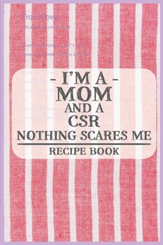 I'm a Mom and a CSR Nothing Scares Me Recipe Book: Blank Recipe Journal to Write in for Women, Food Cookbook Design, Document all Your Special Recipes ... ... for Women, Wife, Mom (6x9 120 pages)