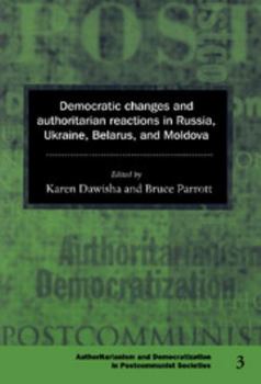 Democratic Changes and Authoritarian Reactions in Russia, Ukraine, Belarus and Moldova (Democratization and Authoritarianism in Post-Communist Societies) - Book  of the Democratization and Authoritarianism in Post-Communist Societies