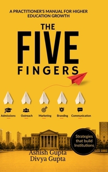 The Five Fingers: Admissions, Outreach, Marketing, Branding and Communication: A Practitioner's Manual for Higher Education Growth