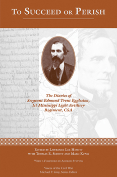 Hardcover To Succeed or Perish: The Diaries of Sergeant Edmund Trent Eggleston, Company G, 1st Mississippi Light Artillery Regiment Book