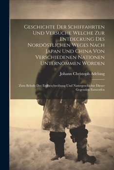 Paperback Geschichte Der Schiffahrten Und Versuche Welche Zur Entdeckung Des Nordöstlichen Weges Nach Japan Und China Von Verschiedenen Nationen Unternommen Wor [German] Book