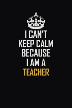 Paperback I Can't Keep Calm Because I Am A Teacher: Motivational Career Pride Quote 6x9 Blank Lined Job Inspirational Notebook Journal Book