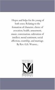 Hopes and Helps for the Young of Both Sexes: Relating to the Formation of Character, Choice of Avocation, Health, Amusement, Music, Conversation, Cultivation of Intellect, Moral Sentiment, Social Affe
