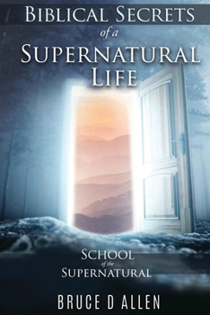 Paperback Biblical Secrets of a Supernatural Life: School of the Supernatural Book