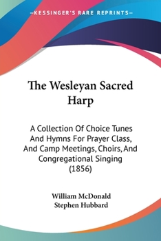 Paperback The Wesleyan Sacred Harp: A Collection Of Choice Tunes And Hymns For Prayer Class, And Camp Meetings, Choirs, And Congregational Singing (1856) Book