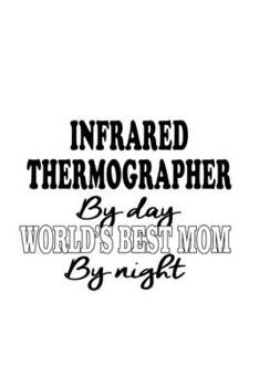 Paperback Infrared Thermographer By Day World's Best Mom By Night: Best Infrared Thermographer Notebook, Journal Gift, Diary, Doodle Gift or Notebook - 6 x 9 Co Book