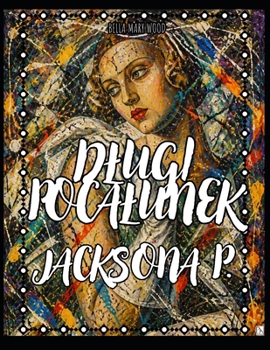 Dlugi Pocalunek Jacksona P.: 52 tygodnie kreatywnej eksplozji w stylu Jacksona Pollocka (Polish Edition)