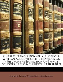 Paperback Charles Francis Donnelly: A Memoir, with an Account of the Hearings on a Bill for the Inspection of Private Schools in Massachusetts, in 1888-18 Book